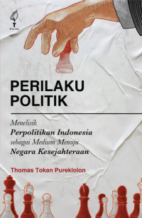 Perilaku politik : menelisik perpolitikan indonesia sebagai medium menuju negara kesejahteraan
