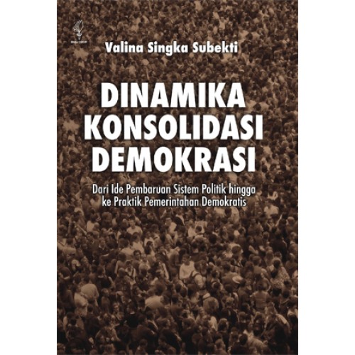 Dinamika konsolidasi demokrasi : dari ide pembaruan sistem politik hingga ke praktik pemerintahan demokratis