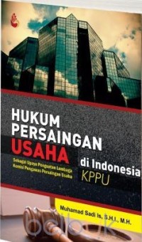 Hukum persaingan usaha di Indonesia : sebagai upaya penguatan Lembaga Komisi Pengawas Persainagan Usaha (KPPU)