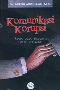 Komunikasi korupsi : jurus dan bahasa para koruptor