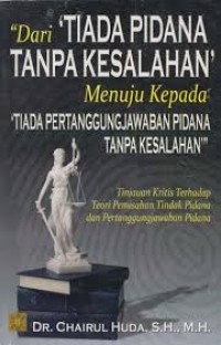 Dari tiada pidana tanpa kesalahan menuju kepada tiada pertanggungjawaban pidana tanpa kesalahan : tinjauan kritis terhadap teori pemisahan tindak pidana dan pertanggungjawaban pidana