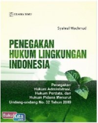 Penegakan hukum lingkungan Indonesia : penegakan hukum administrasi, hukum perdata, dan hukum pidana menurut undang-undang No. 32 tahun 2009