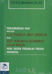 Perlindungan HAM melalui asas praduga tidak bersalah dan asas persamaan kedudukan dalam hukum pada sistem peradilan pidana Indonesia