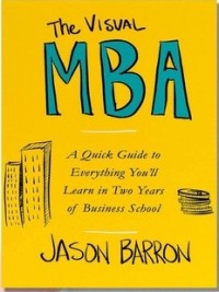 The visual MBA : a quick guide to everything you'll learn in two years of business school