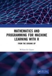 Mathematics and programming for machine learning with R : from the ground up