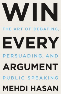 Win every argument : the art of debating, persuading, and public speaking