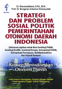 Strategi dan problem sosial politik pemerintahan otonomi daerah Indonesia : konsep mensukseskan otonomi daerah