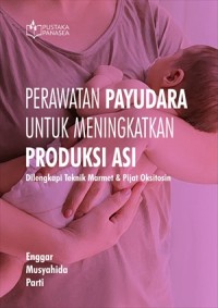 Perawatan payudara untuk meningkatkan produksi asi: dilengkapi teknik marmet & pijat oksitosin