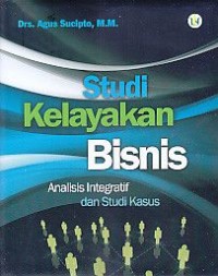 Studi kelayakan bisnis : analisis integratif dan studi kasus