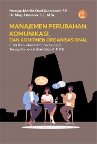 Manajemen perubahan, komunikasi, dan komitmen organisasional : efek kebijakan remunerasi pada tenaga kependidikan subuah PTN