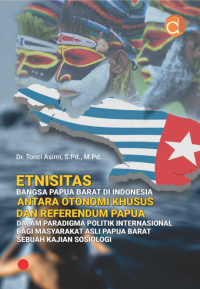 Etnisitas Bangsa Papua Barat di Indonesia antara otonomi khusus dan referendum Papua dalam paradigma politik internasional bagi masyarakat asli Papua Barat : sebuah kajian soisologi