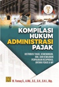 Kompilasi hukum administrasi pajak : distribusi tugas, kewenangan, hak dan kewajiban perpajakan resiprokal antara fiskus dan WP jilid 2