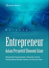 Entrepreneur dalam perspektif ekonomi Islam : menganalisis kewirausahaan, wirausaha visioner, kewirausahaan berbasis syariah, dan ekonomi Islam