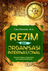 Rezim dan organisasi internasional : interaksi negara, kedaulatan, dan institusi multilateral