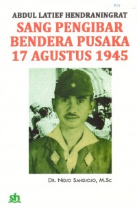 Abdul latief Hendraningrat : sang pengibar bendera pusaka 17 Agustus 1945