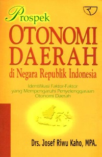 Prospek otonomi daerah di negara Republik Indonesia : Identifikasi faktor-faktor yang mempengaruhi penyelenggaraan otonomi daerah