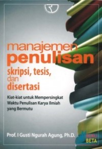 Manajemen penulisan skripsi, tesis, dan disertasi : kiat-kiat untuk  mempersingkat waktu penulisan karya ilmiah