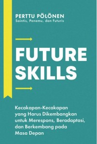 Future skills:Kecakapan-kecakapan yang harus dikembangkan untuk merespons,beradaptasi, dan berkembang pada masa depan