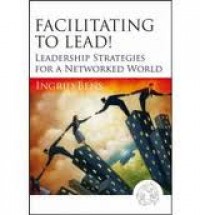 Facilitating to lead!: leadership strategies for a networked world