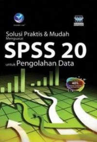 Solusi praktis & mudah menguasai SPSS 20 untuk pengolahan data