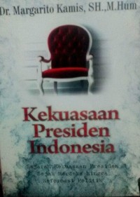 Kekuasaan presiden Indonesia : sejarah kekuasaan presiden sejak merdeka hingga reformasi