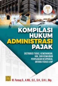 Kompilasi hukum administrasi pajak : Distribusi tugas, kewenangan, hak dan kewajiban perpajakan resiprokal antara fiskus dan WP jilid 1