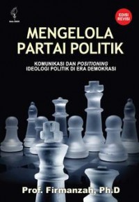 Mengelola partai politik : komunikasi dan positioning ideologi politik di era demokrasi