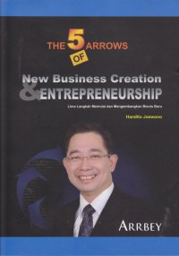 The 5 arrows of new business creation and entrepreneurship : lima langkah memulai dan mengembangkan bisnis baru