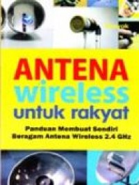 Antena wireless untuk rakyat : panduan membuat sendiri beragam antena wireless 2.4 GHz