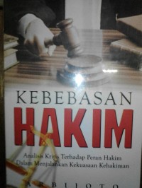 Kebebasan hakim : analisis kritis terhadap peran hakim dalam menjalankan kekuasaan kehakiman