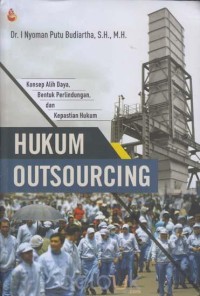 Hukum outsourcing : konsep alih daya, bentuk perlindungan dan kepastian hukum