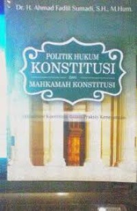 Politik hukum konstitusi dan mahkamah konstitusi : aktualisasi konstitusi dalam praksis kenegaraan