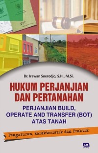 Hukum perjanjian dan pertanahan : perjanjian build, operate and transfer (BOT) atas tanah : pengaturan, karakteristik dan praktek