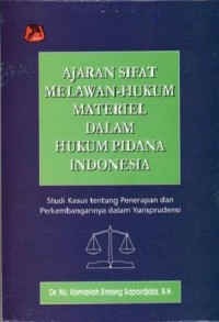 Ajaran sifat melawan hukum materiel dalam hukum pidana Indonesia : studi kasus tentang penerapan dan perkembangannya dalam yurisprudensi