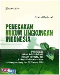 Penegakan hukum lingkungan Indonesia : penegakan hukum administrasi, hukum perdata, dan hukum pidana menurut undang-undang No. 32 tahun 2009