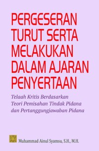 Pergeseran turut serta melakukan dalam ajaran penyertaan : telaah kritis berdasarkan teori pemisahan tindak pidana dan pertanggungjawaban pidana