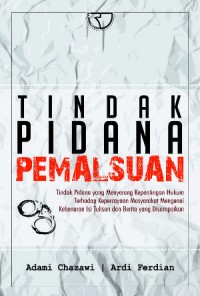 Tindak pidana pemalsuan : tindak pidana yang menyerang kepentingan hukum terhadap kepercayaan masyarakat mengenai kebenaran isi tulisan dan berita yang disampaikan