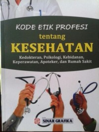 Kode etik profesi tentang kesehatan : kedokteran, psikologi, kebidanan, keperawatan, apoteker, dan rumah sakit