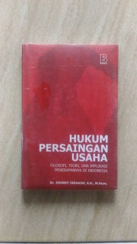 Hukum persaingan usaha : filosofi, teori, dan implikasi penerapannya di Indonesia