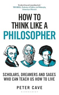 How to think like a philosopher : scholars, dreamers and sages who can teach us how to live