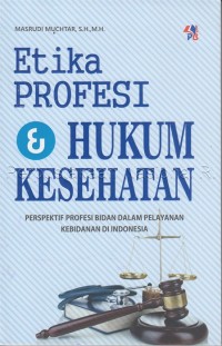 Etika profesi dan hukum kesehatan : perspektif profesi bidan dalam pelayanan kebidanan di Indonesia