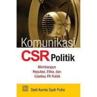 Komunikasi CSR politik : membangun reputasi, etika, dan estetika PR politik