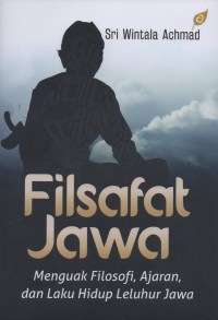 Filsafat jawa : menguak filosofi, ajaran, dan laku hidup leluhur jawa