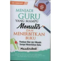 Menjadi guru yang mampu menulis dan menerbitkan buku : panduan kilat dari menulis sampai menerbitkan buku