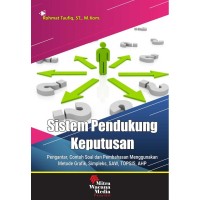 Sistem pendukung keputusan : pengantar, contoh soal dan pembahasan menggunakan metode grafik, simpleks, SAW, TOPSIS, AHP