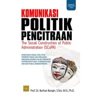 Komunikasi politik pencitraan = the social construction of public administration (SCOPA)