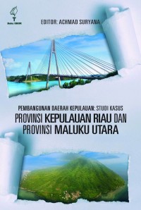 Pembangunan daerah kepulauan : studi kasus provinsi Kepulauan Riau dan provinsi Maluku Utara