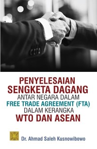 Penyelesaian sengketa dagang antar negara dalam free trade agreement (FTA) dalam kerangka WTO dan ASEAN