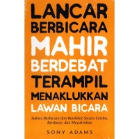 Lancar berbicara mahir berdebat terampil menaklukan lawan bicara: Sukses berbicara dan berdebat secara cerdas, berdasar dan meyakinkan