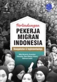 Perlindungan pekerja migran Indonesia : kesepakatan dan implementasinya